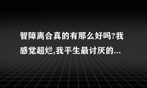 智障离合真的有那么好吗?我感觉超烂,我平生最讨厌的就是抄袭