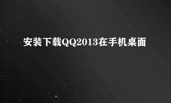 安装下载QQ2013在手机桌面