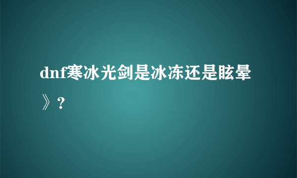 dnf寒冰光剑是冰冻还是眩晕》？