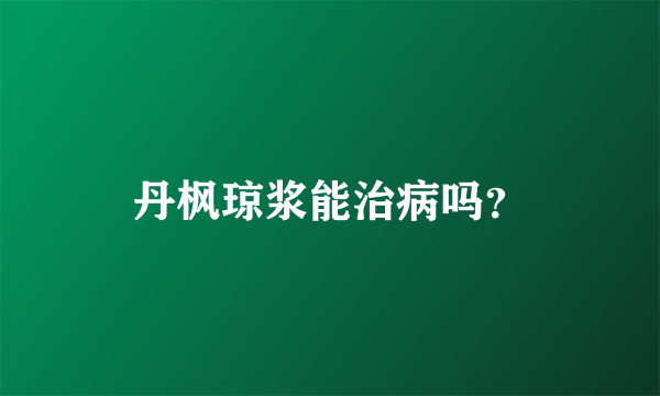 丹枫琼浆能治病吗？