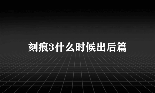 刻痕3什么时候出后篇