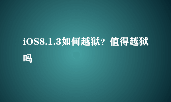 iOS8.1.3如何越狱？值得越狱吗