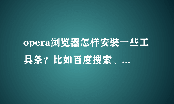 opera浏览器怎样安装一些工具条？比如百度搜索、淘宝工具条等