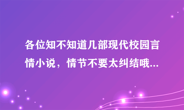 各位知不知道几部现代校园言情小说，情节不要太纠结哦~而且要完结了~O(∩_∩)O谢谢！！