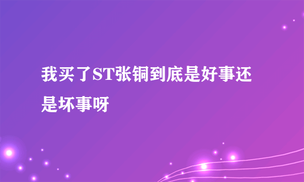 我买了ST张铜到底是好事还是坏事呀