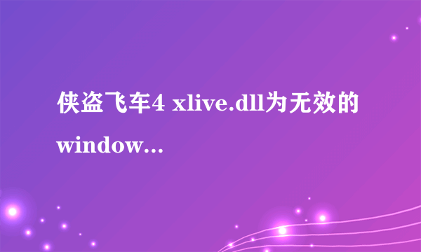 侠盗飞车4 xlive.dll为无效的windows映像怎么解决？