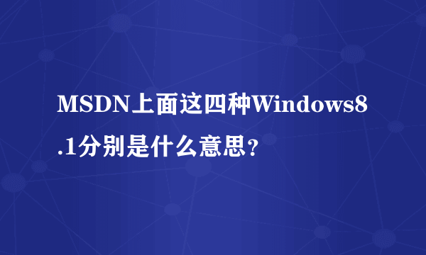 MSDN上面这四种Windows8.1分别是什么意思？