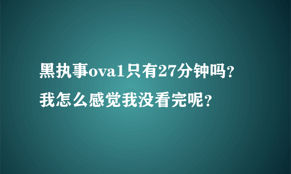 黑执事ova1只有27分钟吗？我怎么感觉我没看完呢？