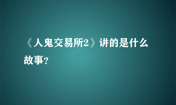 《人鬼交易所2》讲的是什么故事？