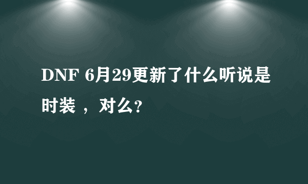 DNF 6月29更新了什么听说是时装 ，对么？