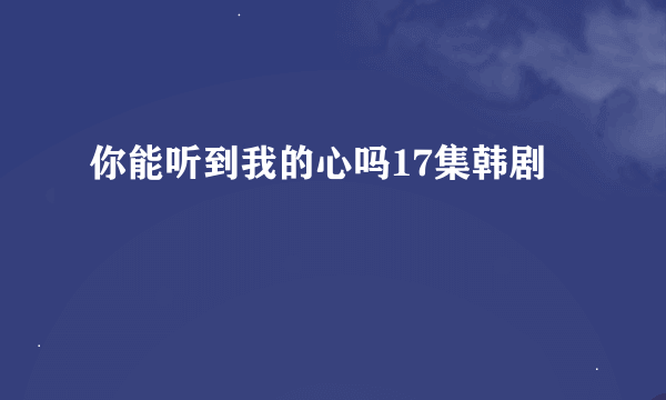 你能听到我的心吗17集韩剧