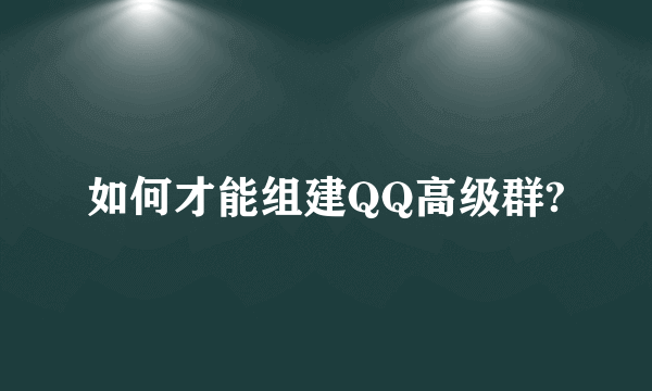 如何才能组建QQ高级群?