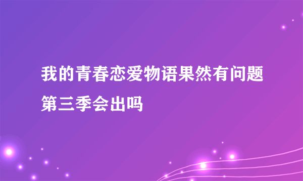 我的青春恋爱物语果然有问题第三季会出吗