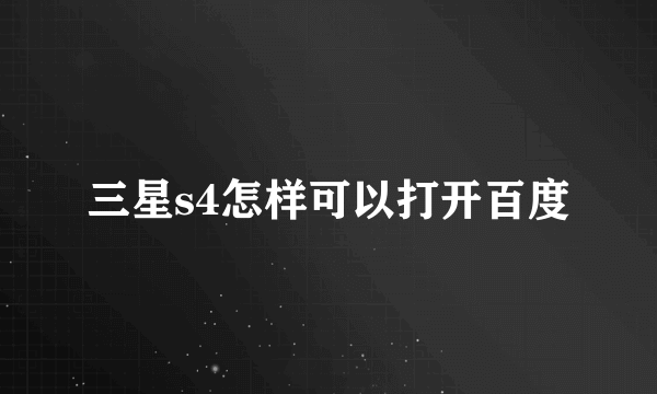 三星s4怎样可以打开百度