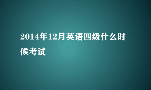 2014年12月英语四级什么时候考试