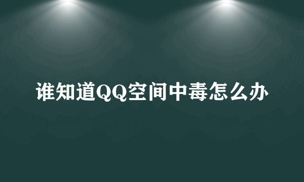 谁知道QQ空间中毒怎么办