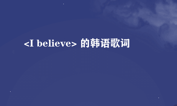 <I believe> 的韩语歌词