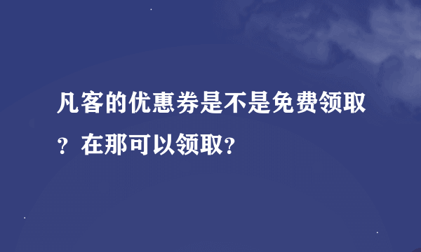 凡客的优惠券是不是免费领取？在那可以领取？