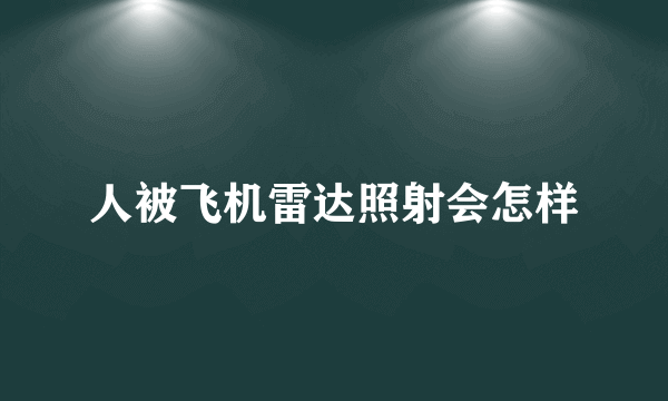 人被飞机雷达照射会怎样