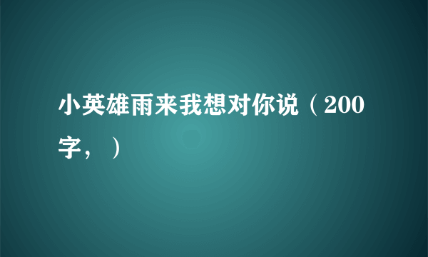 小英雄雨来我想对你说（200字，）