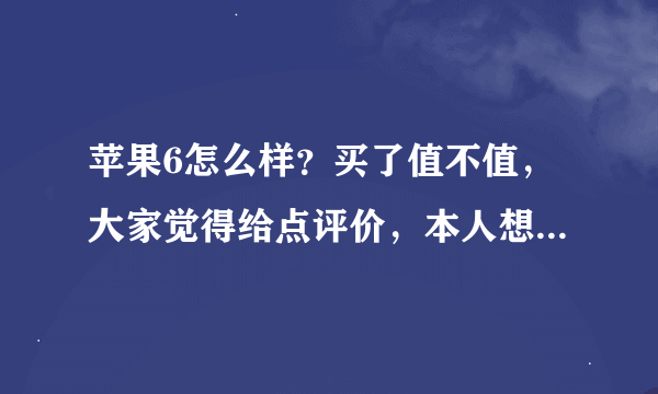 苹果6怎么样？买了值不值，大家觉得给点评价，本人想换部电信苹果6大家给点意见啊