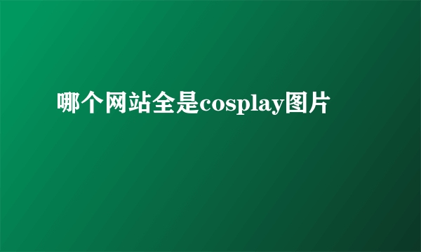 哪个网站全是cosplay图片