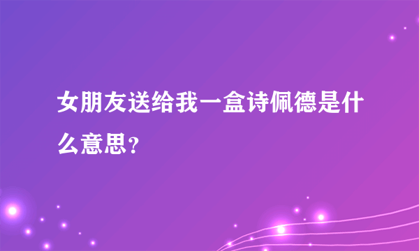 女朋友送给我一盒诗佩德是什么意思？