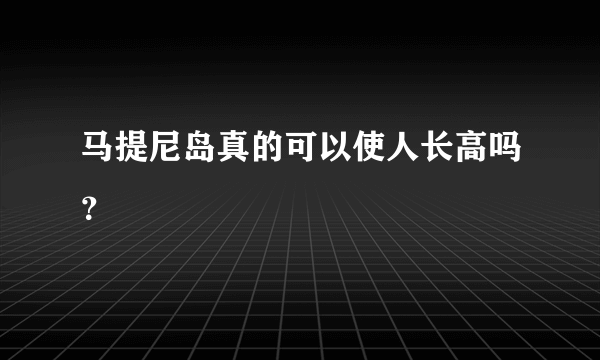 马提尼岛真的可以使人长高吗？