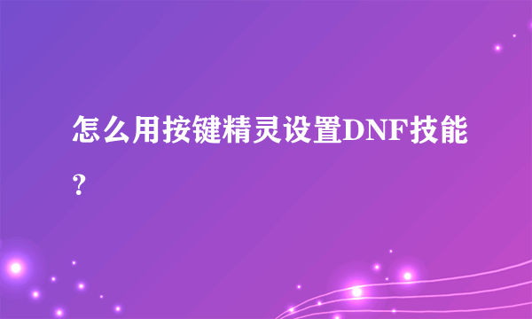 怎么用按键精灵设置DNF技能？