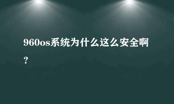 960os系统为什么这么安全啊？