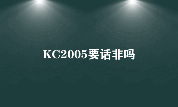 KC2005要话非吗