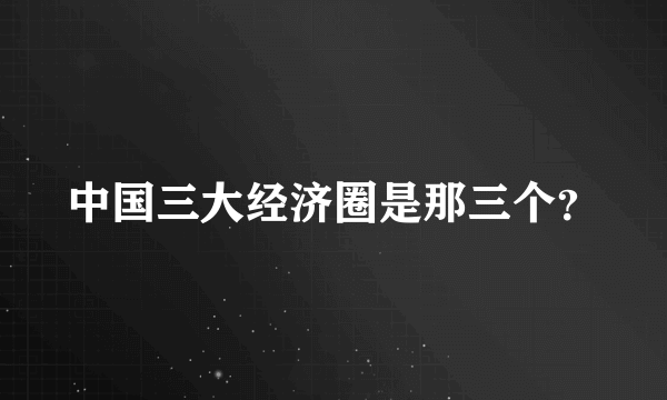 中国三大经济圈是那三个？