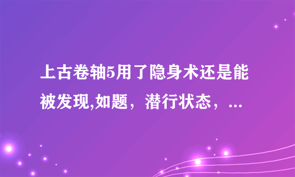 上古卷轴5用了隐身术还是能被发现,如题，潜行状态，砍了怪一刀后隐身，怪还是能够看到潜行状态下隐身的我