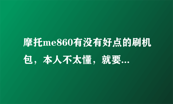 摩托me860有没有好点的刷机包，本人不太懂，就要求系统流畅，功能正常，