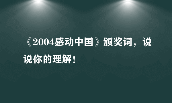 《2004感动中国》颁奖词，说说你的理解！