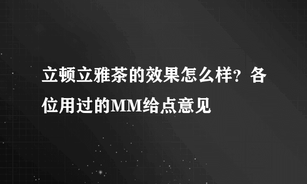 立顿立雅茶的效果怎么样？各位用过的MM给点意见