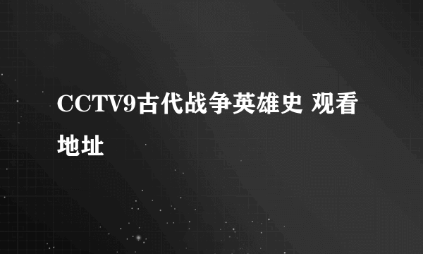 CCTV9古代战争英雄史 观看地址