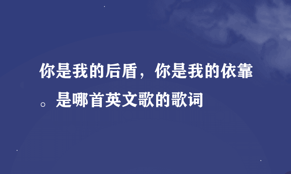 你是我的后盾，你是我的依靠。是哪首英文歌的歌词