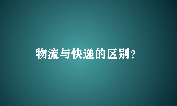 物流与快递的区别？