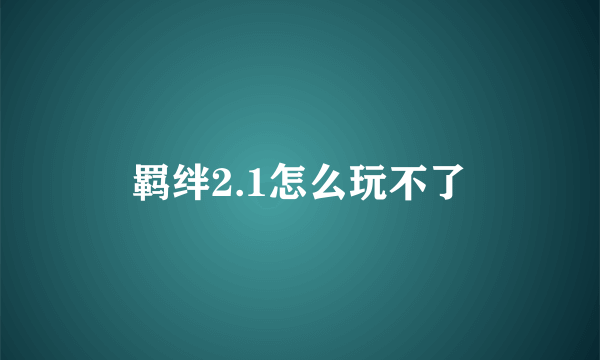 羁绊2.1怎么玩不了