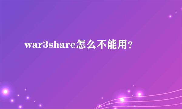 war3share怎么不能用？