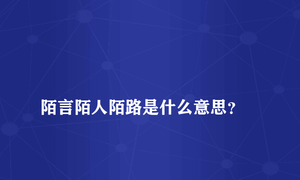 
陌言陌人陌路是什么意思？
