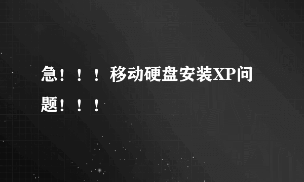 急！！！移动硬盘安装XP问题！！！