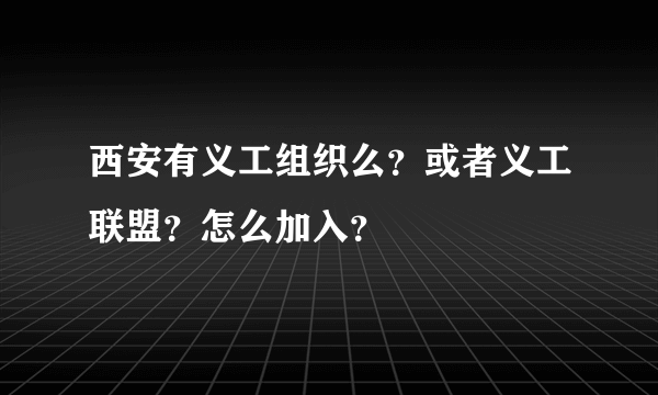 西安有义工组织么？或者义工联盟？怎么加入？