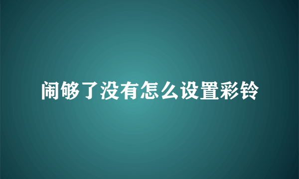 闹够了没有怎么设置彩铃