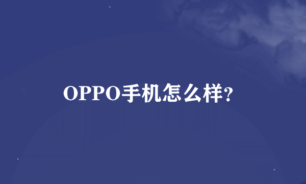 OPPO手机怎么样？