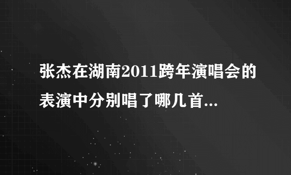 张杰在湖南2011跨年演唱会的表演中分别唱了哪几首歌的一部分？？，拜托啦，急！急！急！