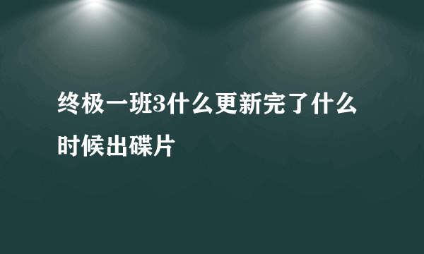 终极一班3什么更新完了什么时候出碟片