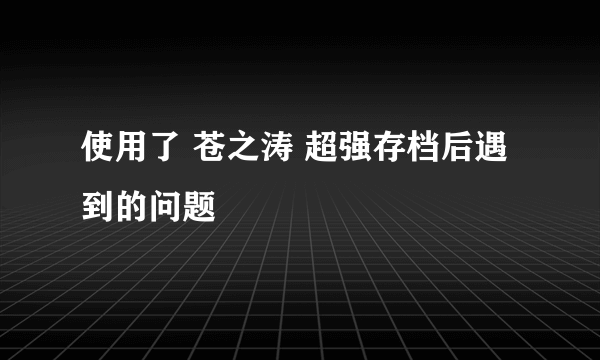 使用了 苍之涛 超强存档后遇到的问题