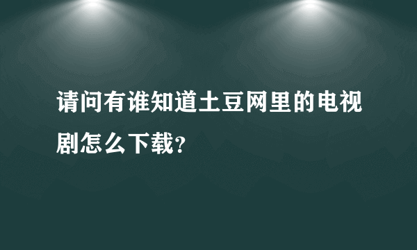 请问有谁知道土豆网里的电视剧怎么下载？